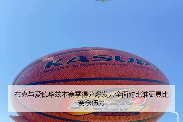 布克与爱德华兹本赛季得分爆发力全面对比谁更具比赛杀伤力
