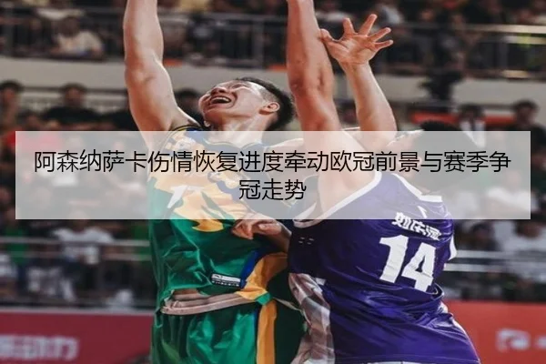 阿森纳萨卡伤情恢复进度牵动欧冠前景与赛季争冠走势