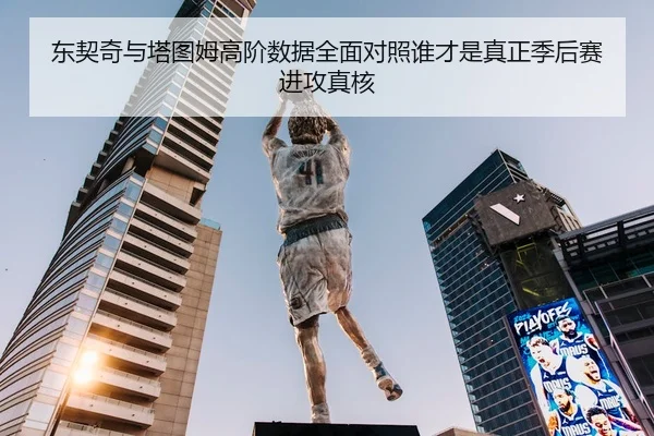 东契奇与塔图姆高阶数据全面对照谁才是真正季后赛进攻真核