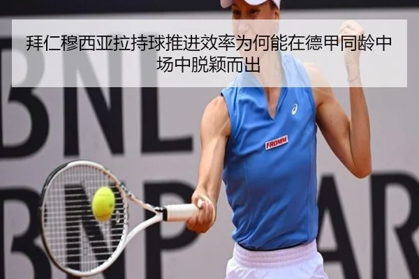 拜仁穆西亚拉持球推进效率为何能在德甲同龄中场中脱颖而出